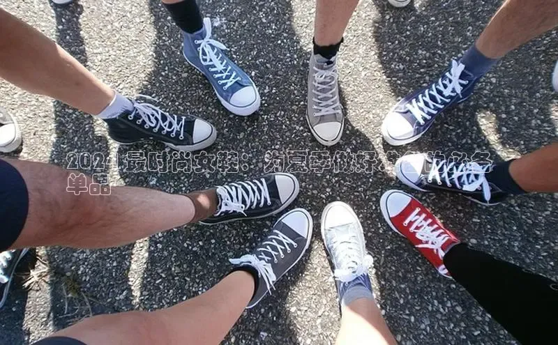 意昂2体育官方网站百度健康2024 最时尚女鞋：为夏季做好准备的必备
单品