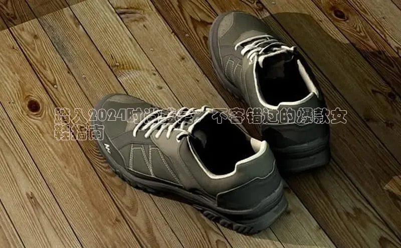 意昂2巴美列捷福踏入2024时尚盛宴：不容错过的爆款女
鞋指南