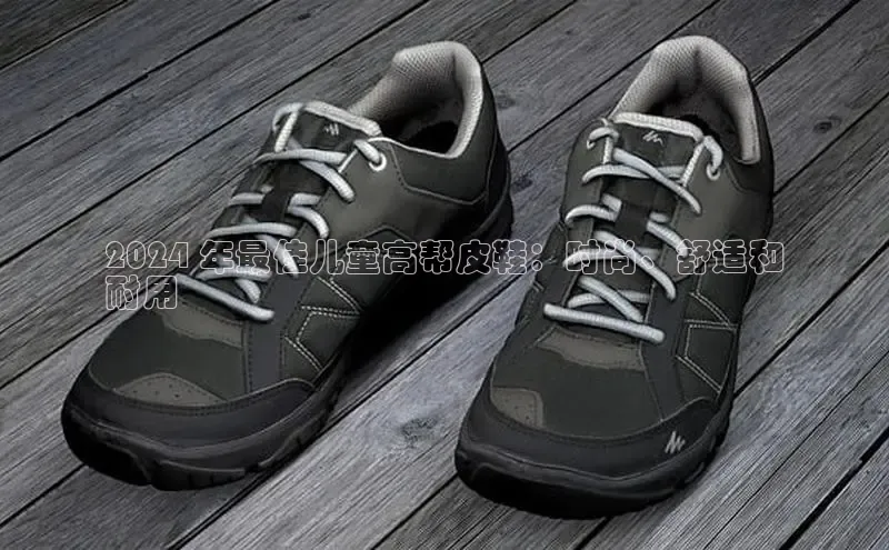 意昂2体育官方网站京东2024 年最佳儿童高帮皮鞋：时尚、舒适和
耐用