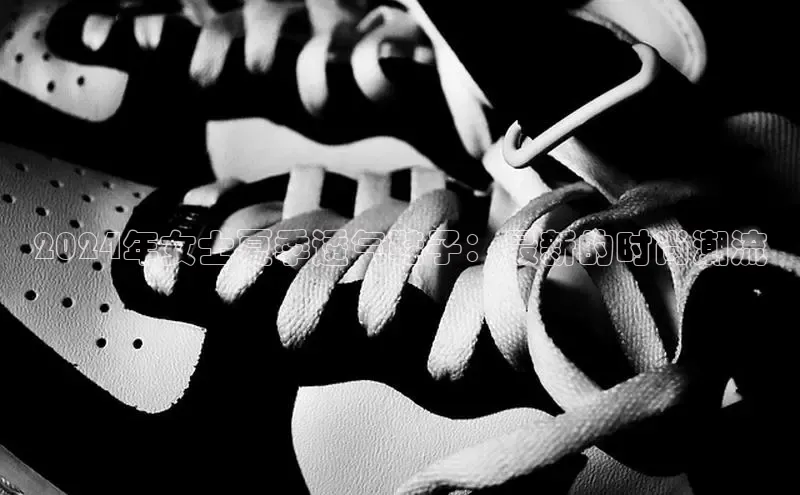 意昂2登录地址梯哥哥科技2024年女士夏季透气鞋子：最新的时尚潮流