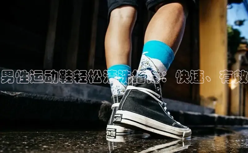 意昂2官网百度手机卫士男性运动鞋轻松清洗指南：快速、有效