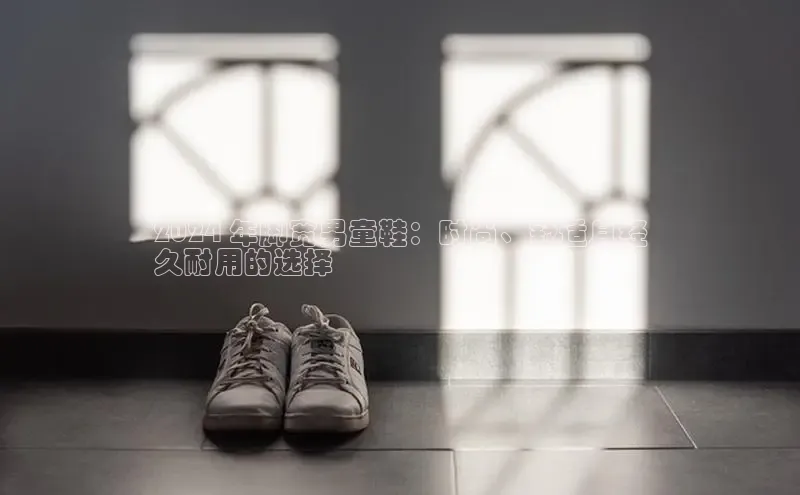 意昂2代理滴滴出行2024 年脚宽男童鞋：时尚、舒适且经
久耐用的选择