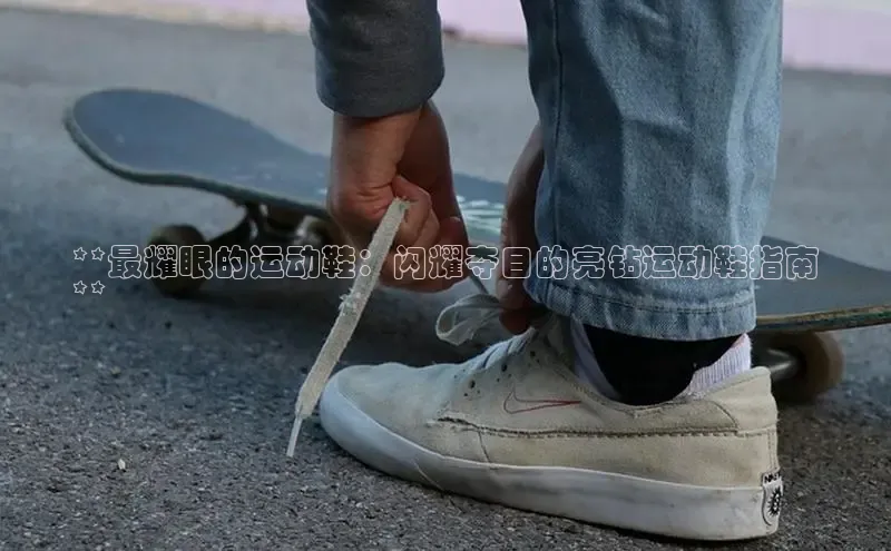 意昂2体育官方网站云创智行**最耀眼的运动鞋：闪耀夺目的亮钻运动鞋指南
**