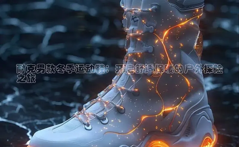 意昂2体育在线平台登录百度百聘耐克男款冬季运动鞋：开启舒适保暖的户外探险
之旅