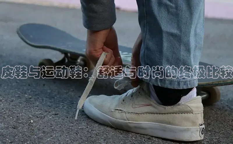 意昂2注册百度技术学院皮鞋与运动鞋：舒适与时尚的终极比较