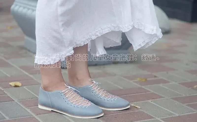 意昂2招商百度取证2024 年最时尚的儿童女童拖鞋：舒适、
别致和时尚