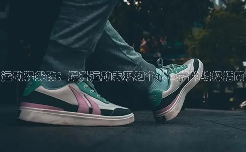 意昂2官网宇信科技运动鞋尖改：提升运动表现和个人风格的终极指南