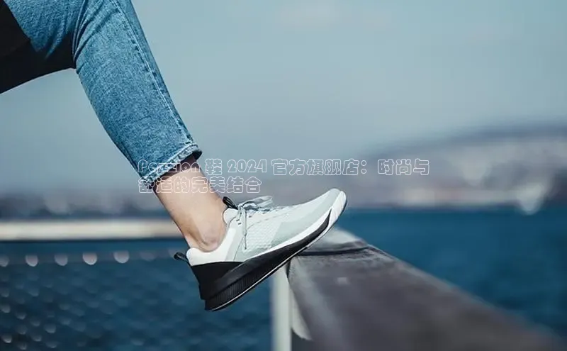 意昂2官网百度手机卫士Pazzion 鞋 2024 官方旗舰店：时尚与
舒适的完美结合