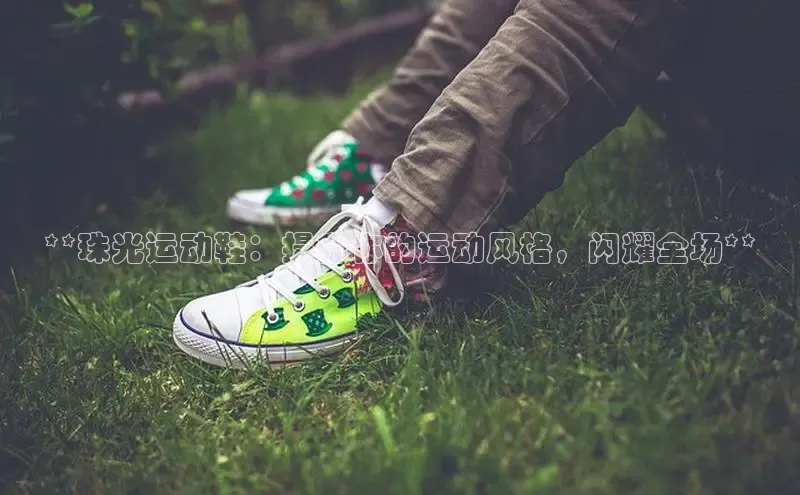 意昂2体育在线平台登录字节跳动**珠光运动鞋：提升你的运动风格，闪耀全场**