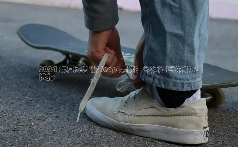 意昂2体育在线平台登录汉得信息2024 年夏季新款 Jeep 男鞋：舒适透气的非凡
选择