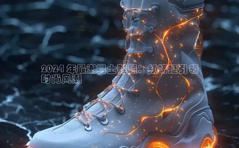 意昂2登录地址百度人工翻译2024 年最潮男士鞋履：红蜻蜓引领
时尚风潮