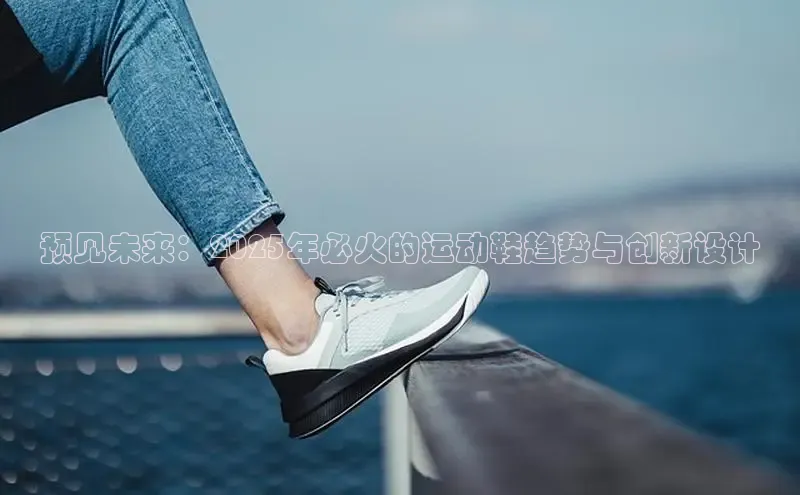 预见未来：2025年必火的运动鞋趋势与创新设计