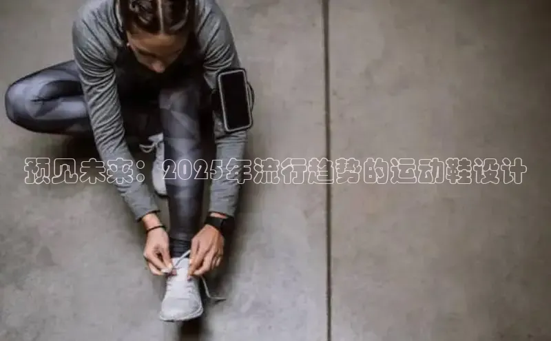 预见未来：2025年流行趋势的运动鞋设计