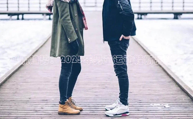 潮流趋势：2025年男童运动鞋新品发布