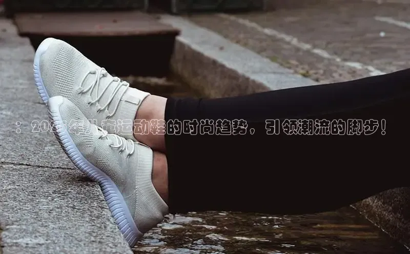 ：2025年儿童运动鞋的时尚趋势，引领潮流的脚步！